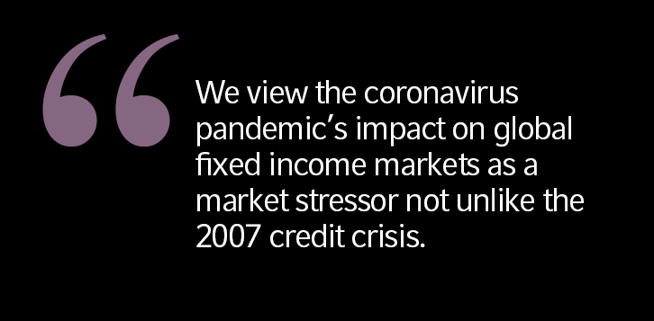 We view the coronavirus pandemic&rsquo;s impact on global fixed income markets as a market stressor not unlike the 2007 credit crisis.